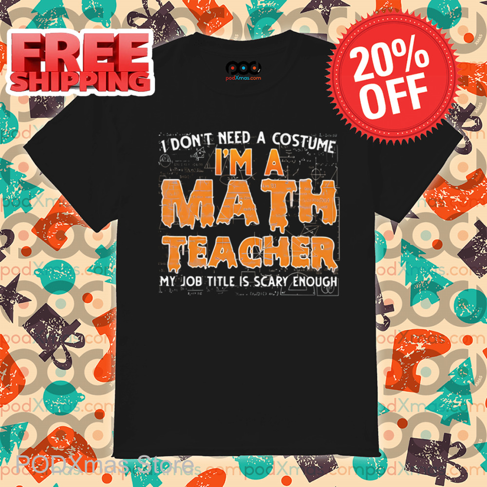 I Don't Need A Costume I'm A Math Teacher My Job Title Is Scary Enough Shirt