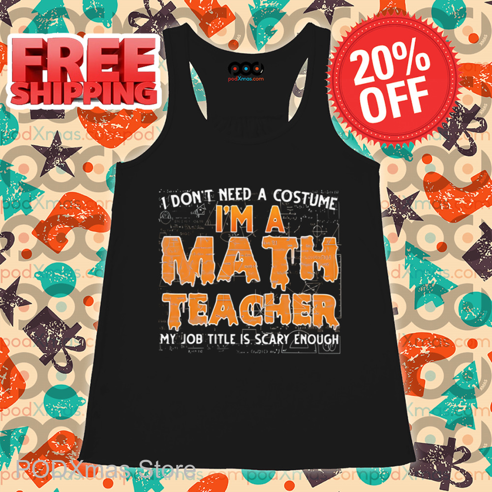 I Don't Need A Costume I'm A Math Teacher My Job Title Is Scary Enough Shirt
