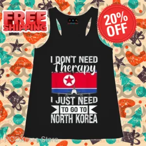 I Don't Need Therapy I Just Need To Go To North Korea Shirt