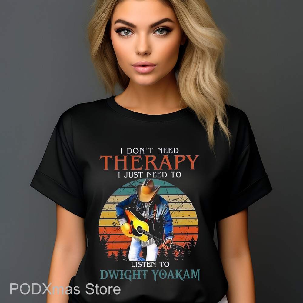 I Don't Need Therapy I Just Need To Listen To Dwight Yoakam Shirt