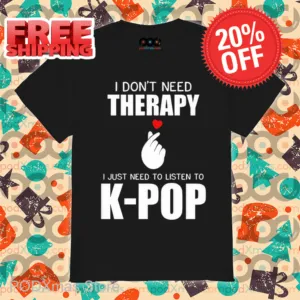 I Don't Need Therapy I Just Need To Listen To K-Pop Shirt