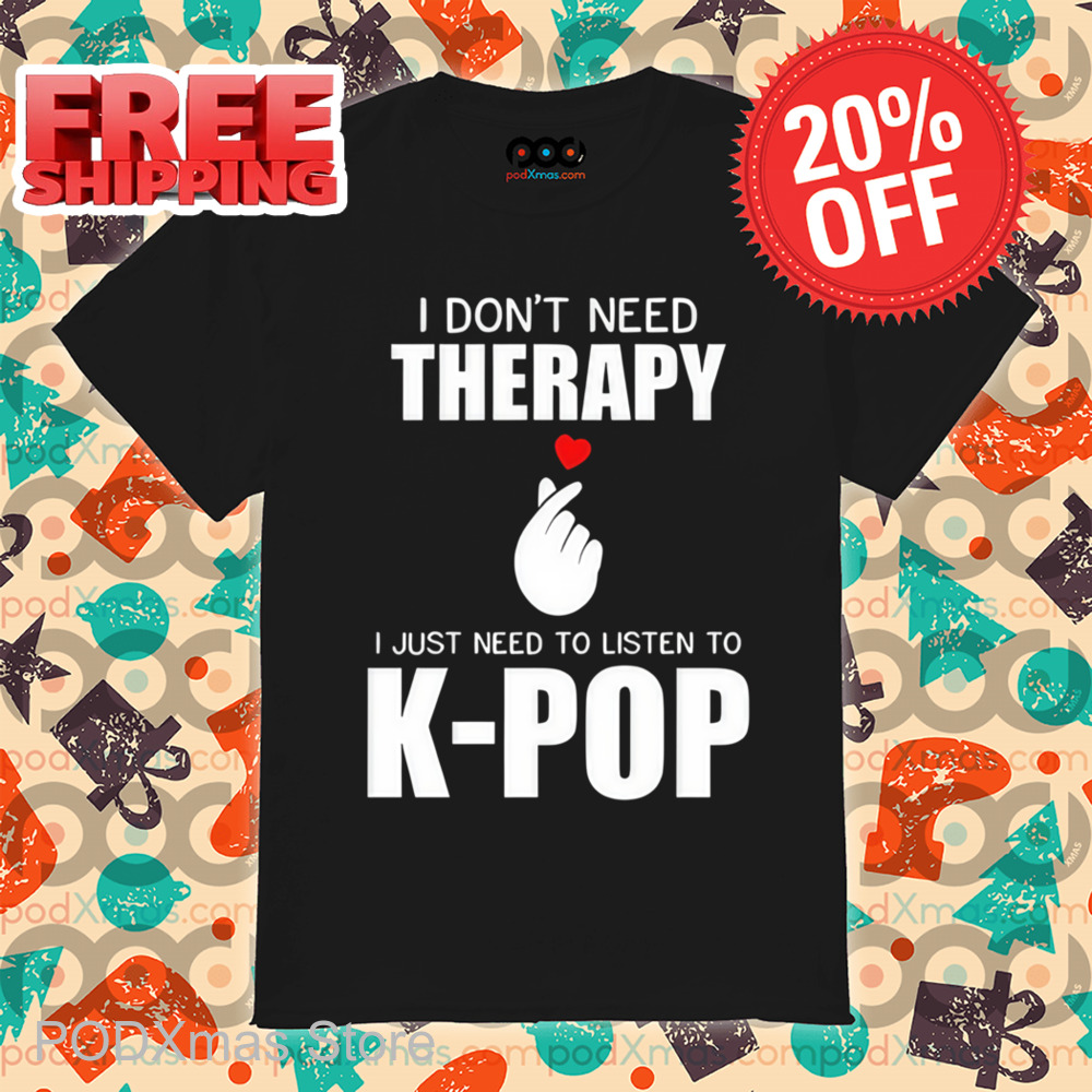 I Don't Need Therapy I Just Need To Listen To K-Pop Shirt
