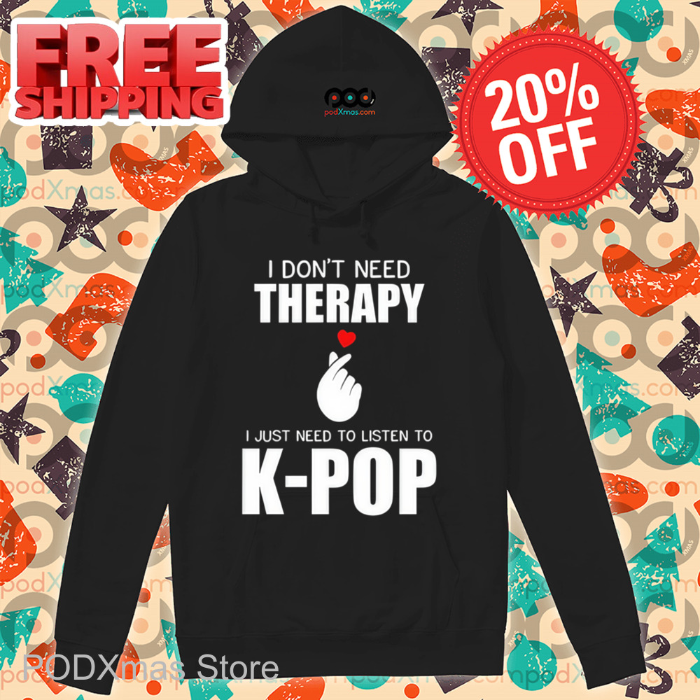 I Don't Need Therapy I Just Need To Listen To K-Pop Shirt I Don't Need Therapy I Just Need To Listen To K-Pop Shirt