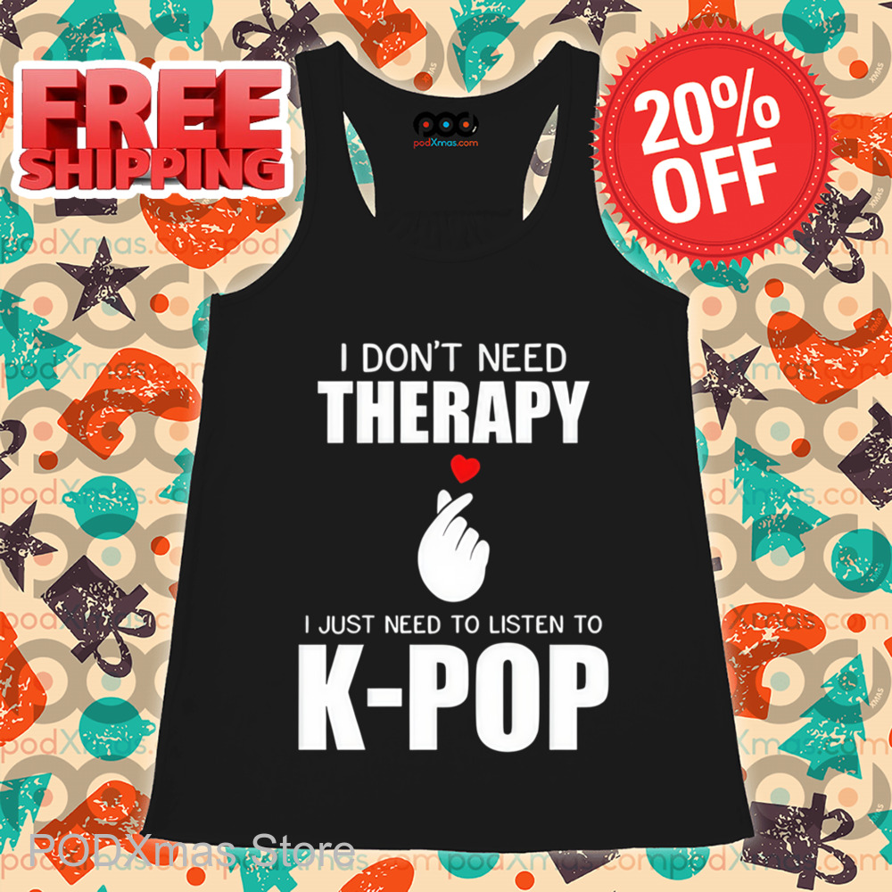 I Don't Need Therapy I Just Need To Listen To K-Pop Shirt I Don't Need Therapy I Just Need To Listen To K-Pop Shirt