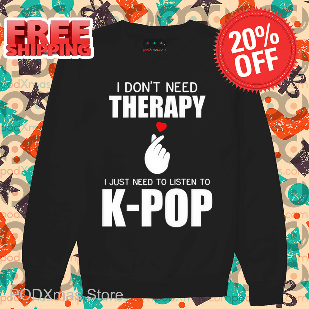 I Don't Need Therapy I Just Need To Listen To K-Pop Shirt I Don't Need Therapy I Just Need To Listen To K-Pop Shirt