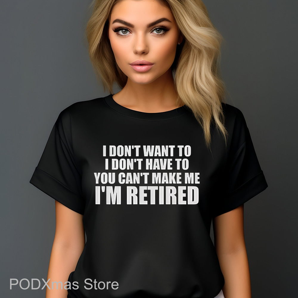 I Don't Want To I Don't Have To You Can't Make Me I'm Retired Shirt