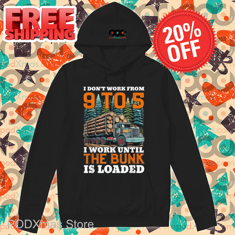 I Don't Work From 9 t0 5 I Work Until The Bumk Is Loaded Shirt
