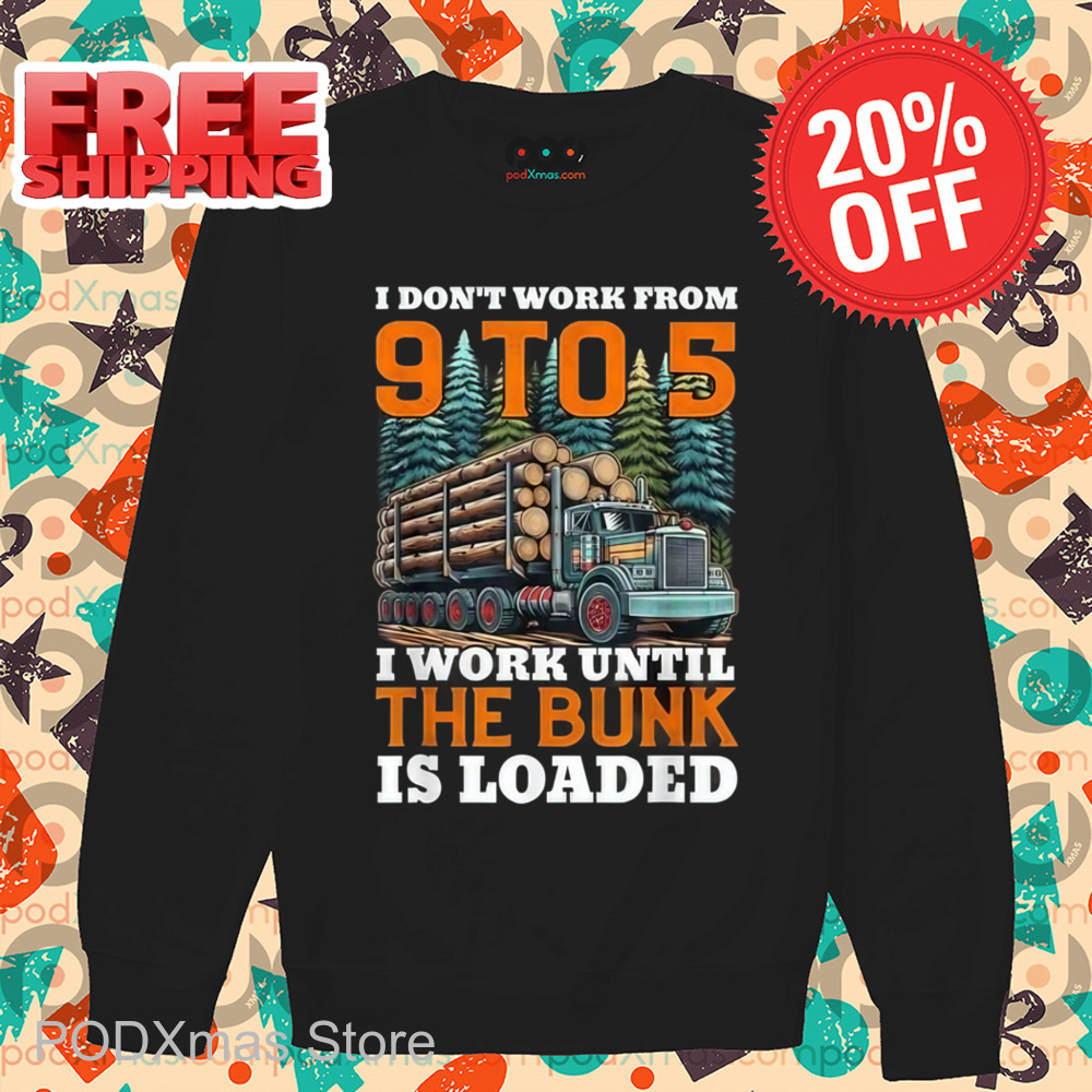 I Don't Work From 9 t0 5 I Work Until The Bumk Is Loaded Shirt