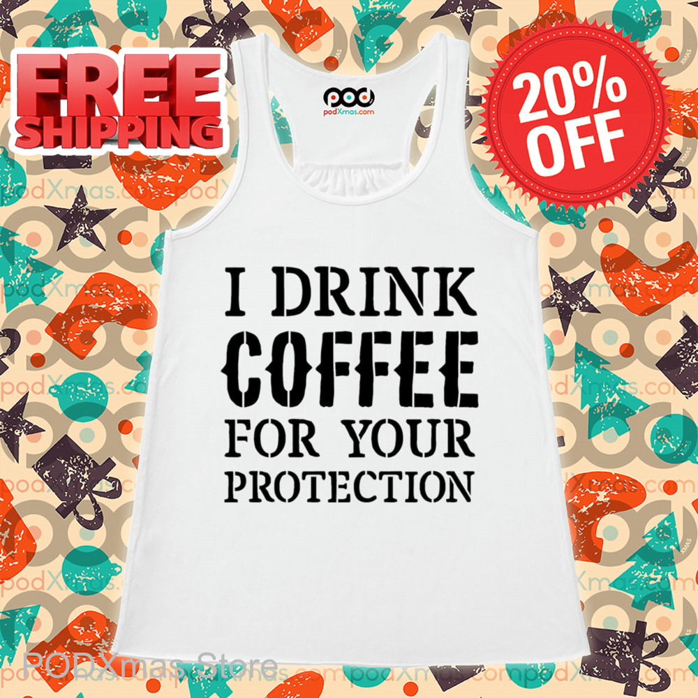 I Drink Coffee For Your Protection Shirt