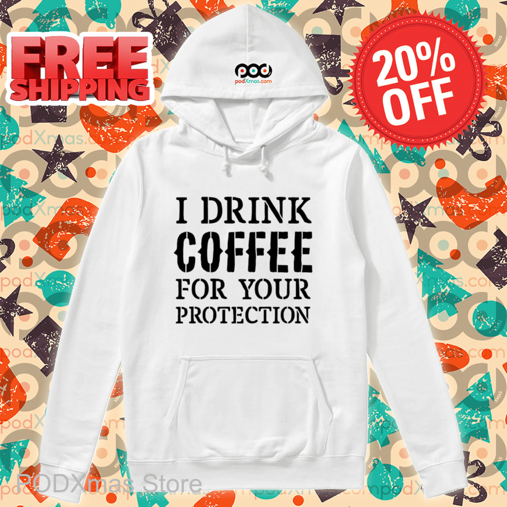 I Drink Coffee For Your Protection Shirt