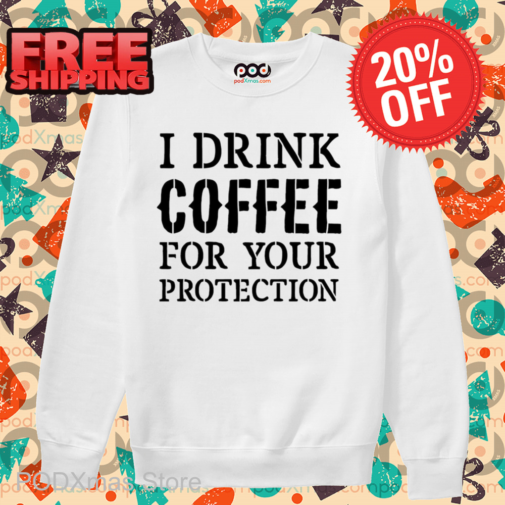 I Drink Coffee For Your Protection Shirt