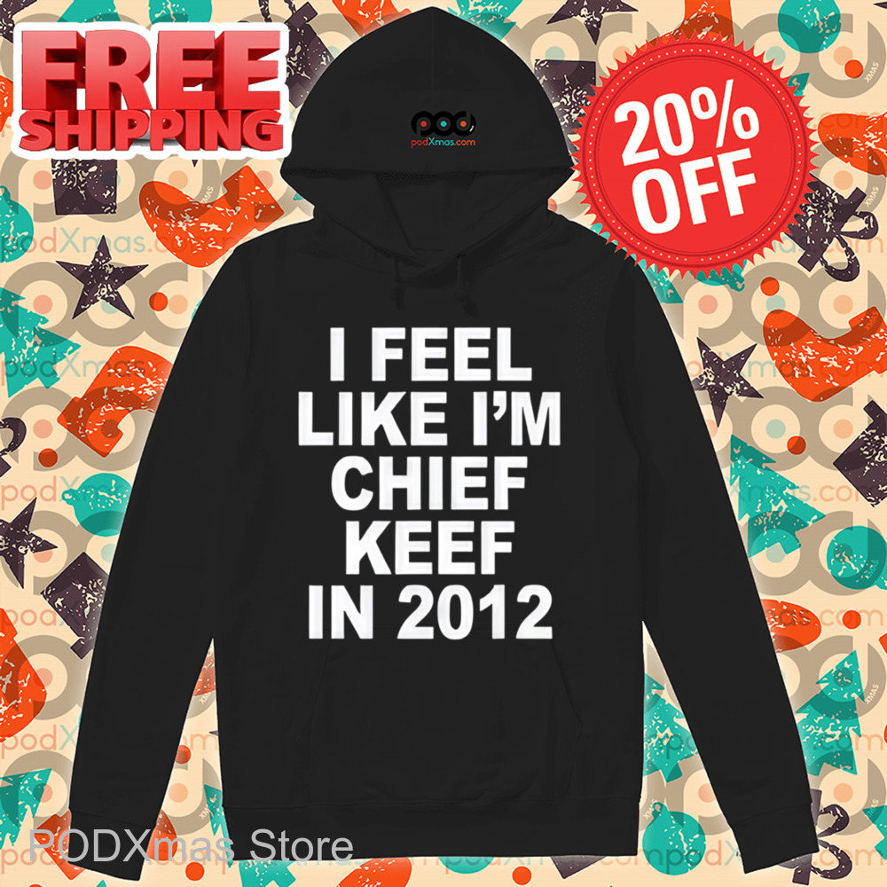 I Feel Like I'm Chief Keef In 2012 Shirt