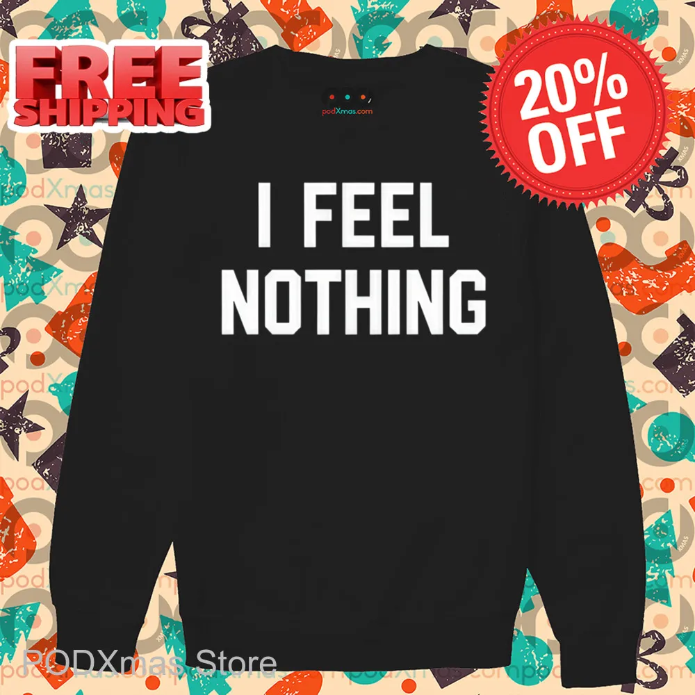 I Feel Nothing Shirt