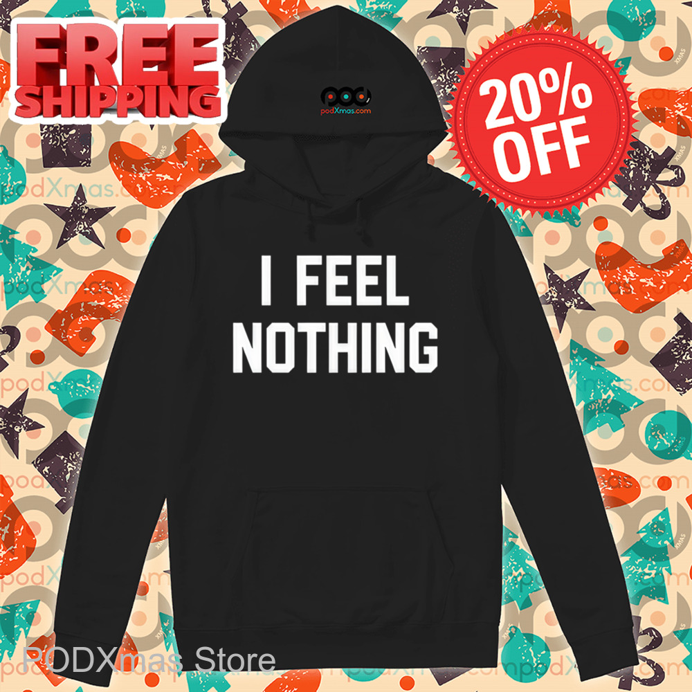 I Feel Nothing Shirt