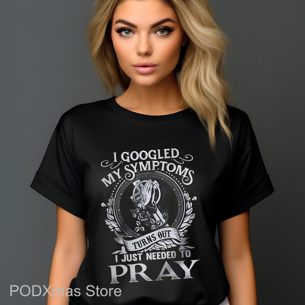 I Googled My Symptoms Turns Out I Just Needed To Pray Shirt