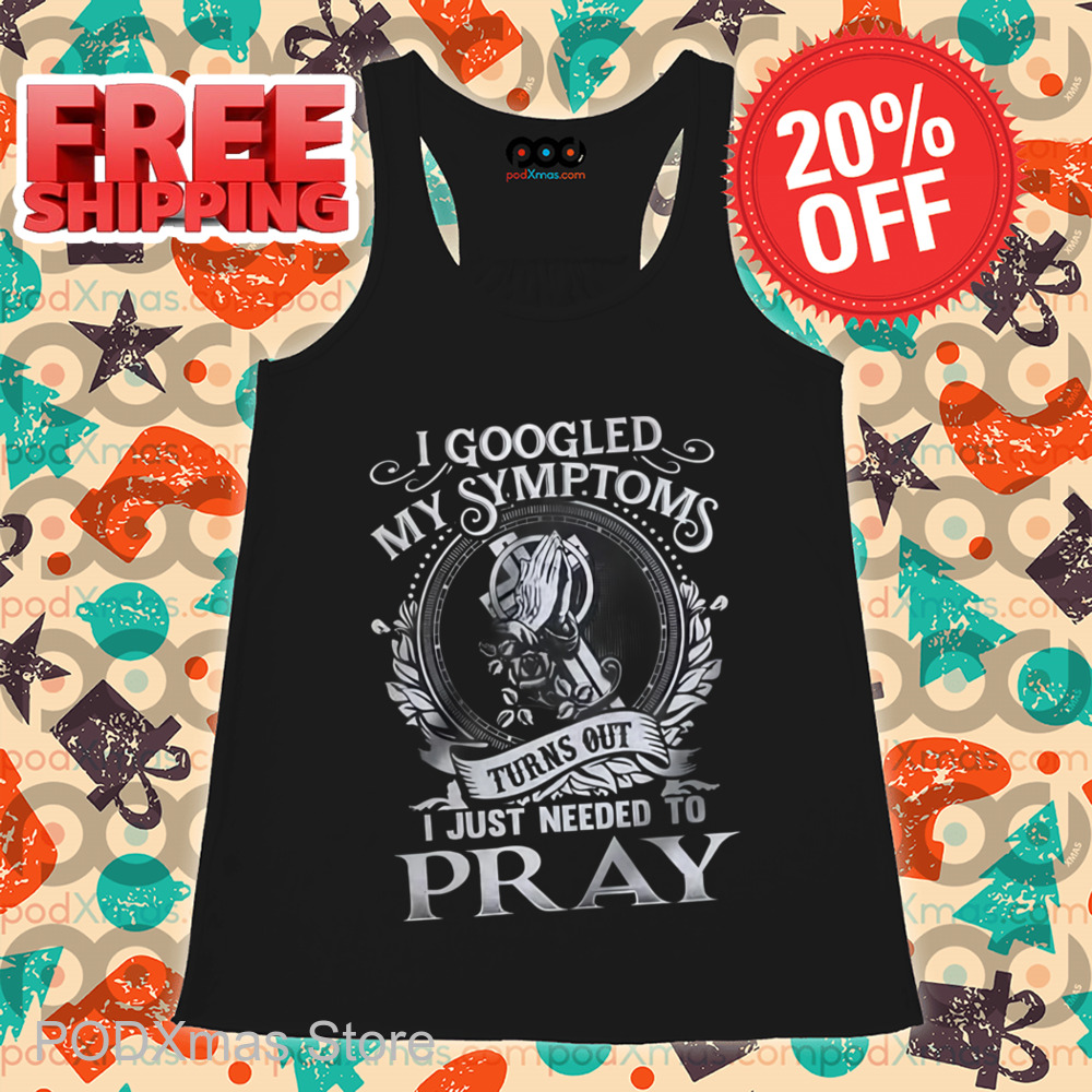 I Googled My Symptoms Turns Out I Just Needed To Pray Shirt