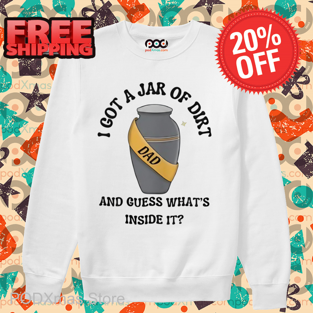 I Got A Jar Of Dirt And Guess What's Inside It Shirt