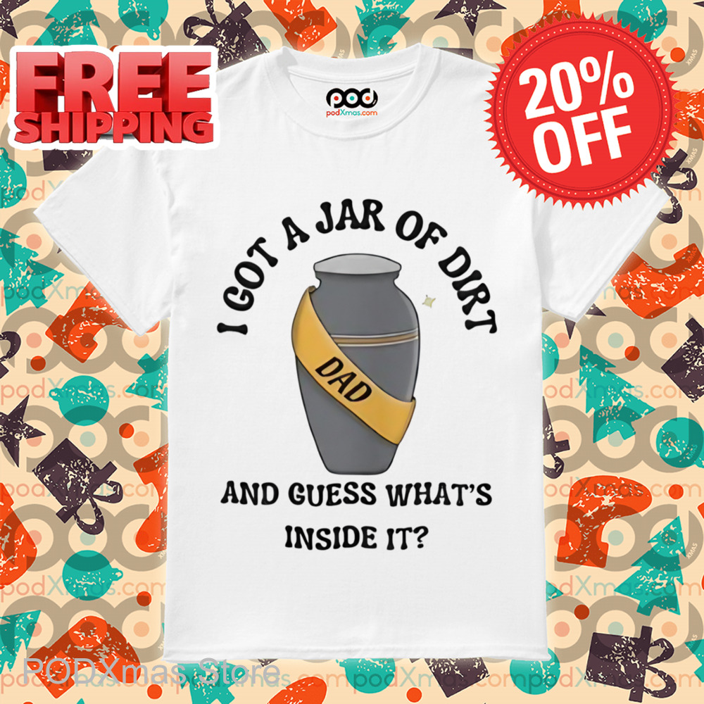 I Got A Jar Of Dirt And Guess What's Inside It Shirt