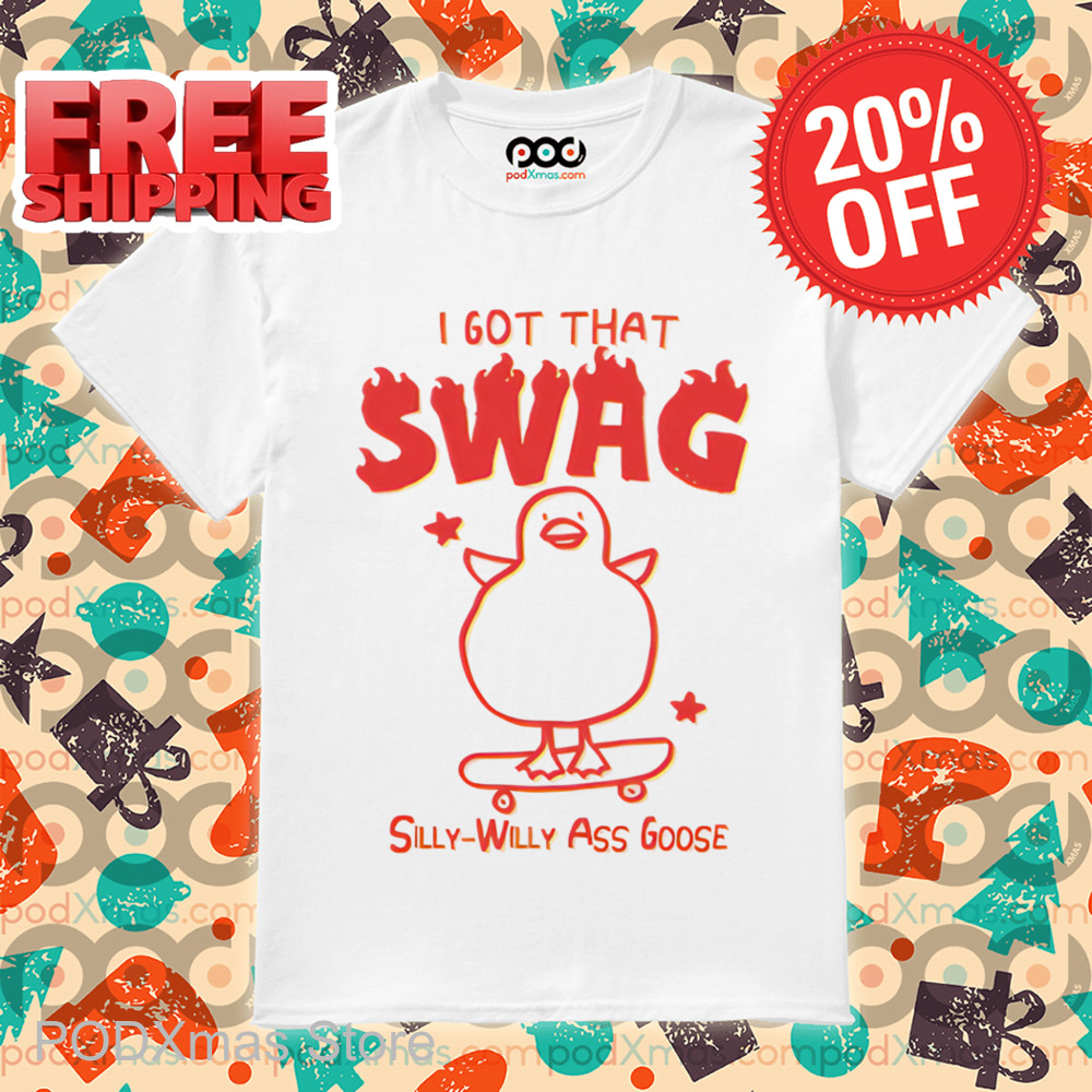I Got That Swag Silly Willy Ass Goose Shirt