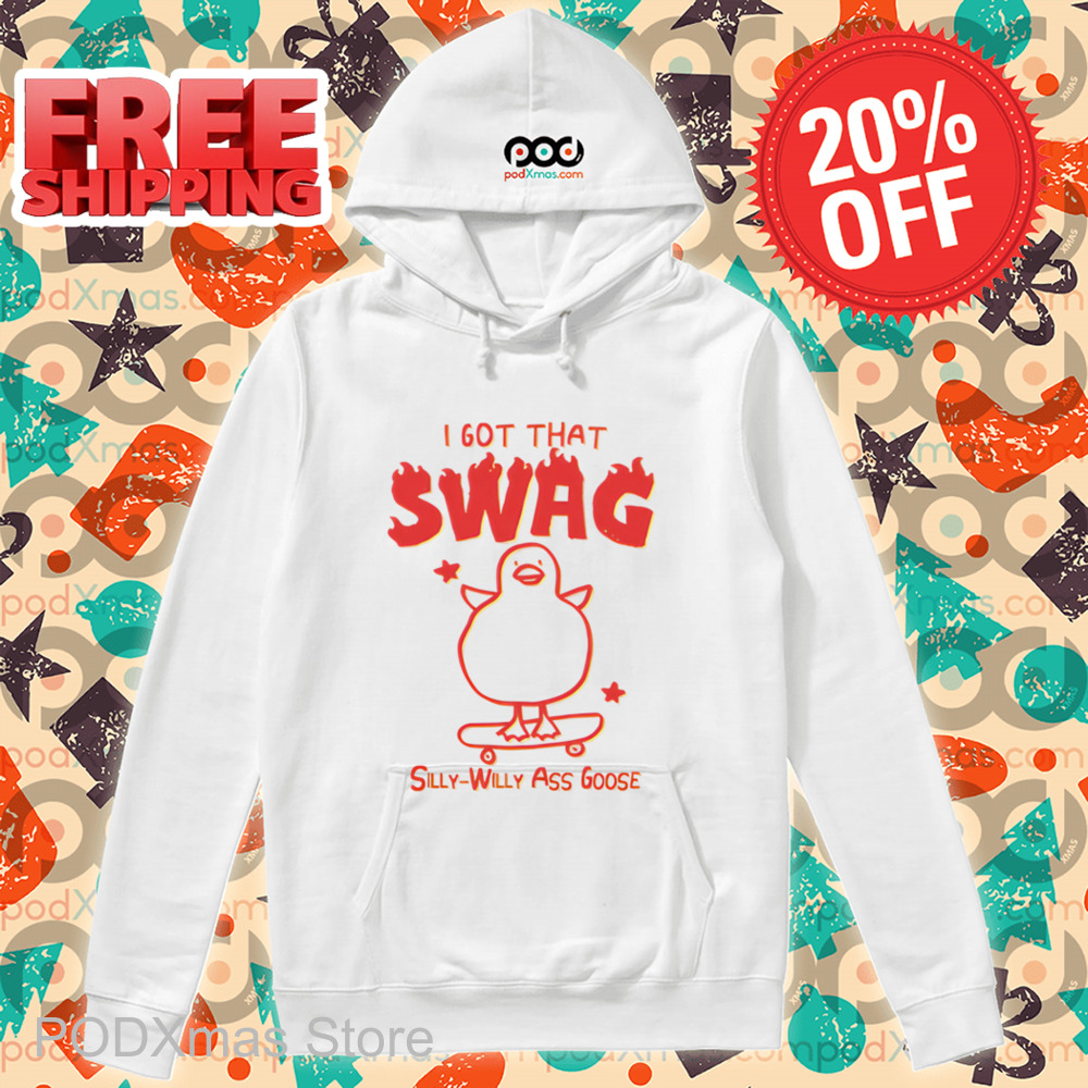 I Got That Swag Silly Willy Ass Goose Shirt