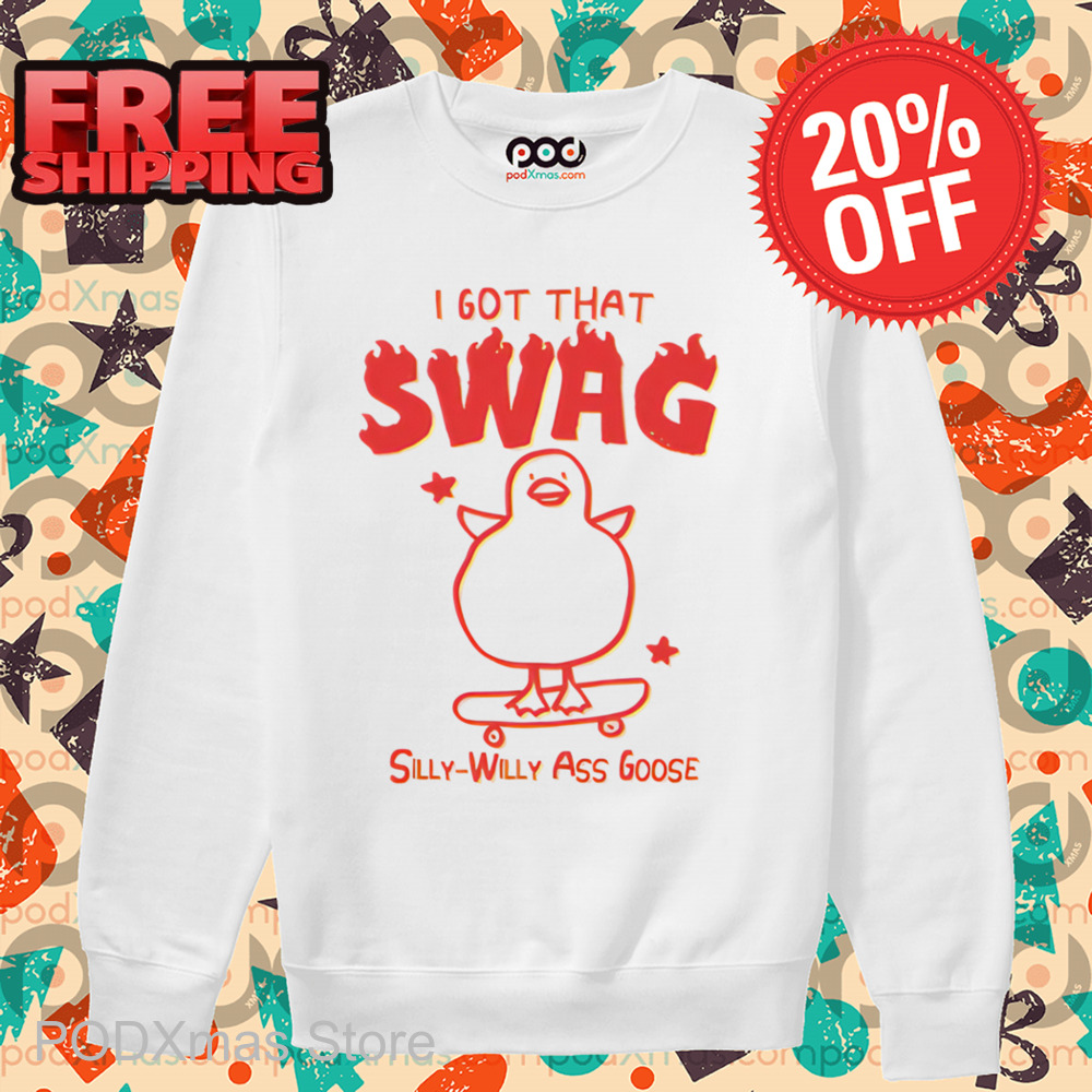 I Got That Swag Silly Willy Ass Goose Shirt