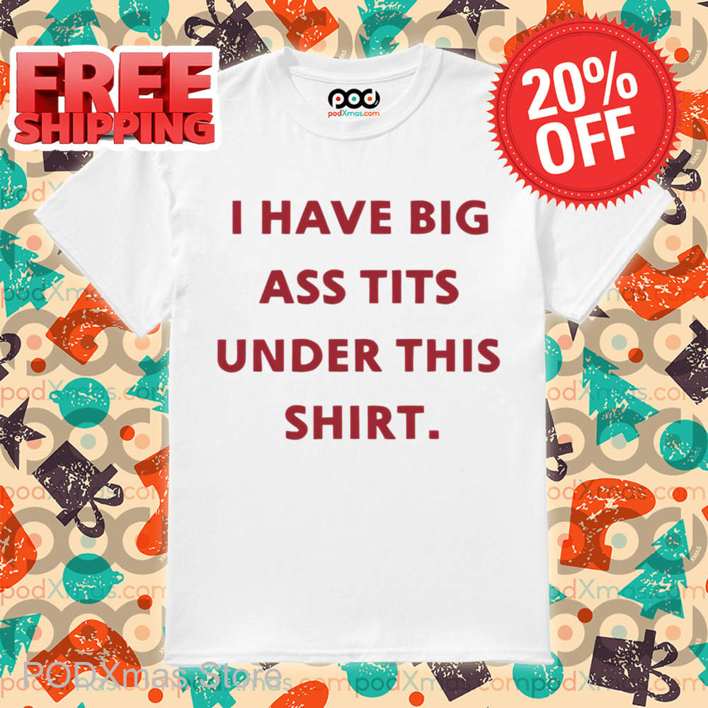 I Have Big Ass Tits Under This Shirt