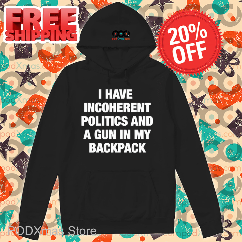 I Have Incoherent Politics And A Gun In My Backpack Shirt