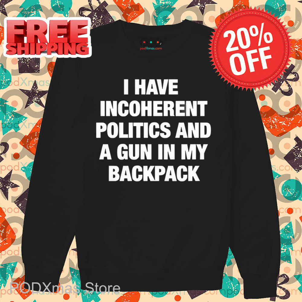I Have Incoherent Politics And A Gun In My Backpack Shirt