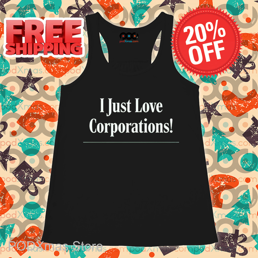 I Just Love Corporations Shirt