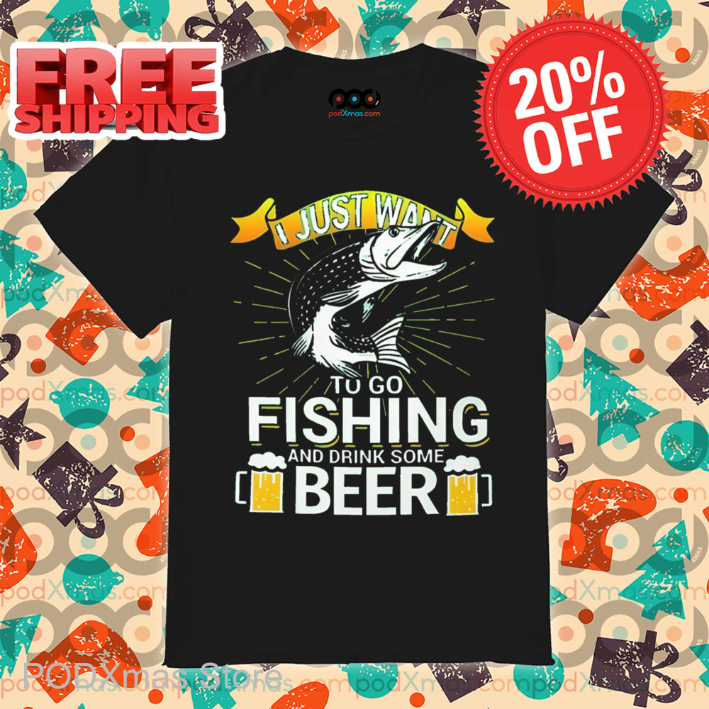 I Just Want To Go Fishing And Drink Some Beer Shirt