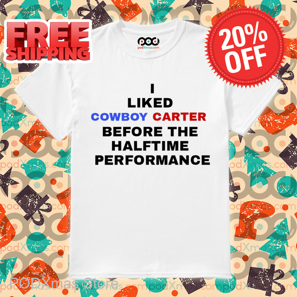 I Liked Cowboy Carter Before The Halftime Performance Shirt