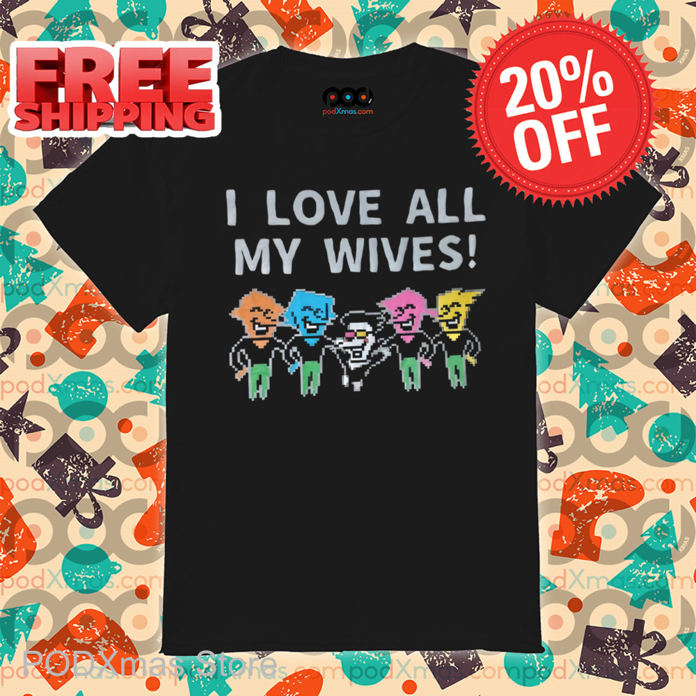 I Love All My Wives Shirt