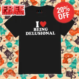 I Love Being Delusional Shirt