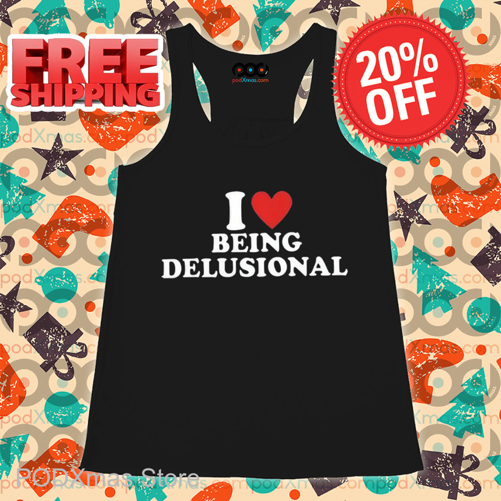 I Love Being Delusional Shirt