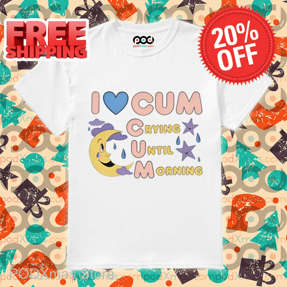 I Love Cum Crying Until Morning 2024 Shirt