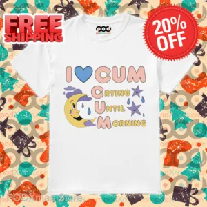 I Love Cum Crying Until Morning 2024 Shirt