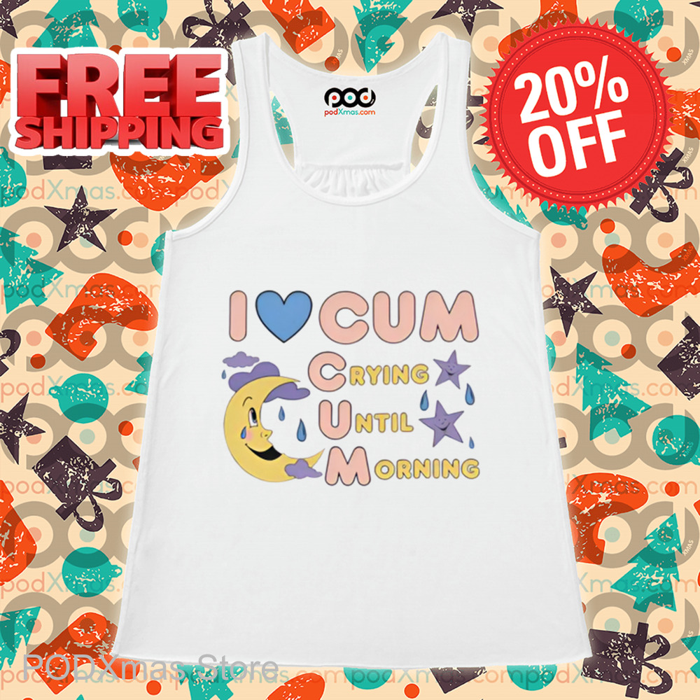 I Love Cum Crying Until Morning 2024 Shirt
