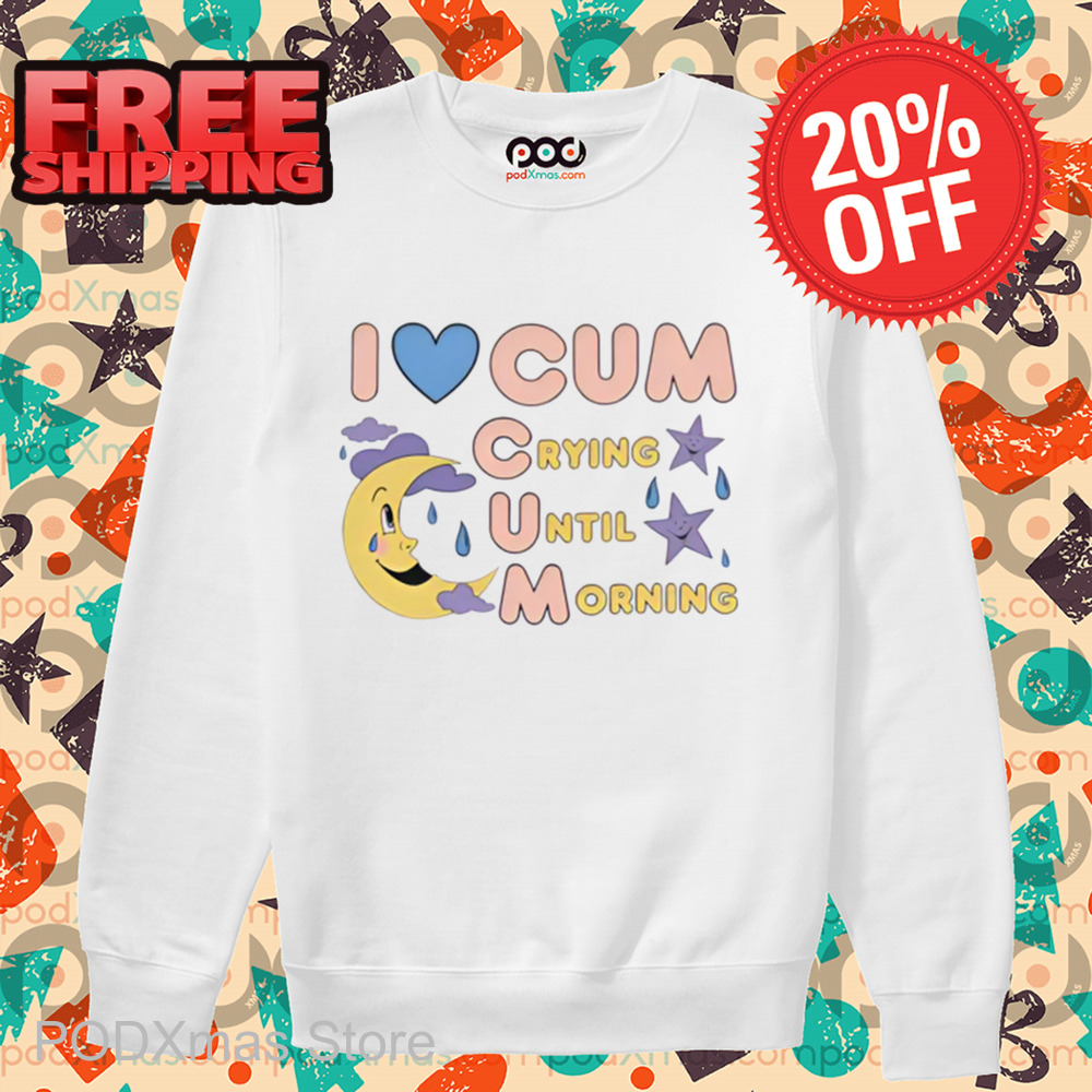 I Love Cum Crying Until Morning 2024 Shirt
