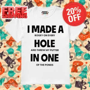 I Made A Bogey On Every Hole And Threw My Putter In One Of The Ponds Shirt