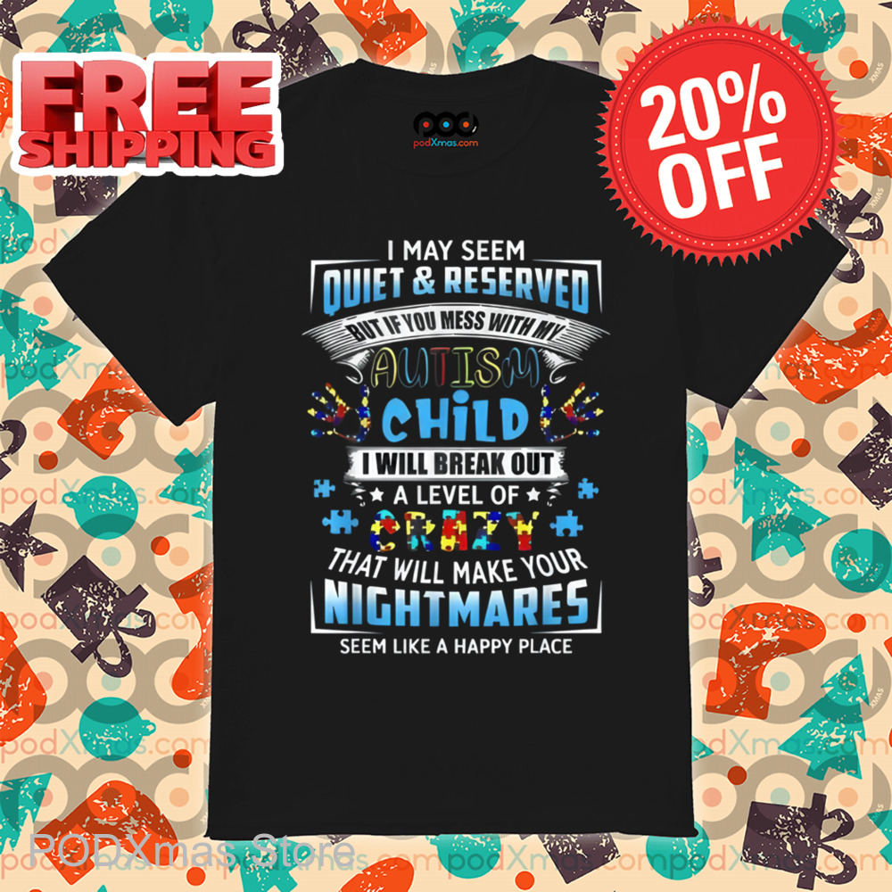 I May Seem Quiet And Reserved But If You Mess With My Autism Child I Will Break Out A Level Of Crazy Shirt