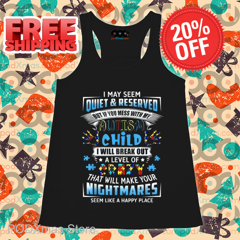 I May Seem Quiet And Reserved But If You Mess With My Autism Child I Will Break Out A Level Of Crazy Shirt