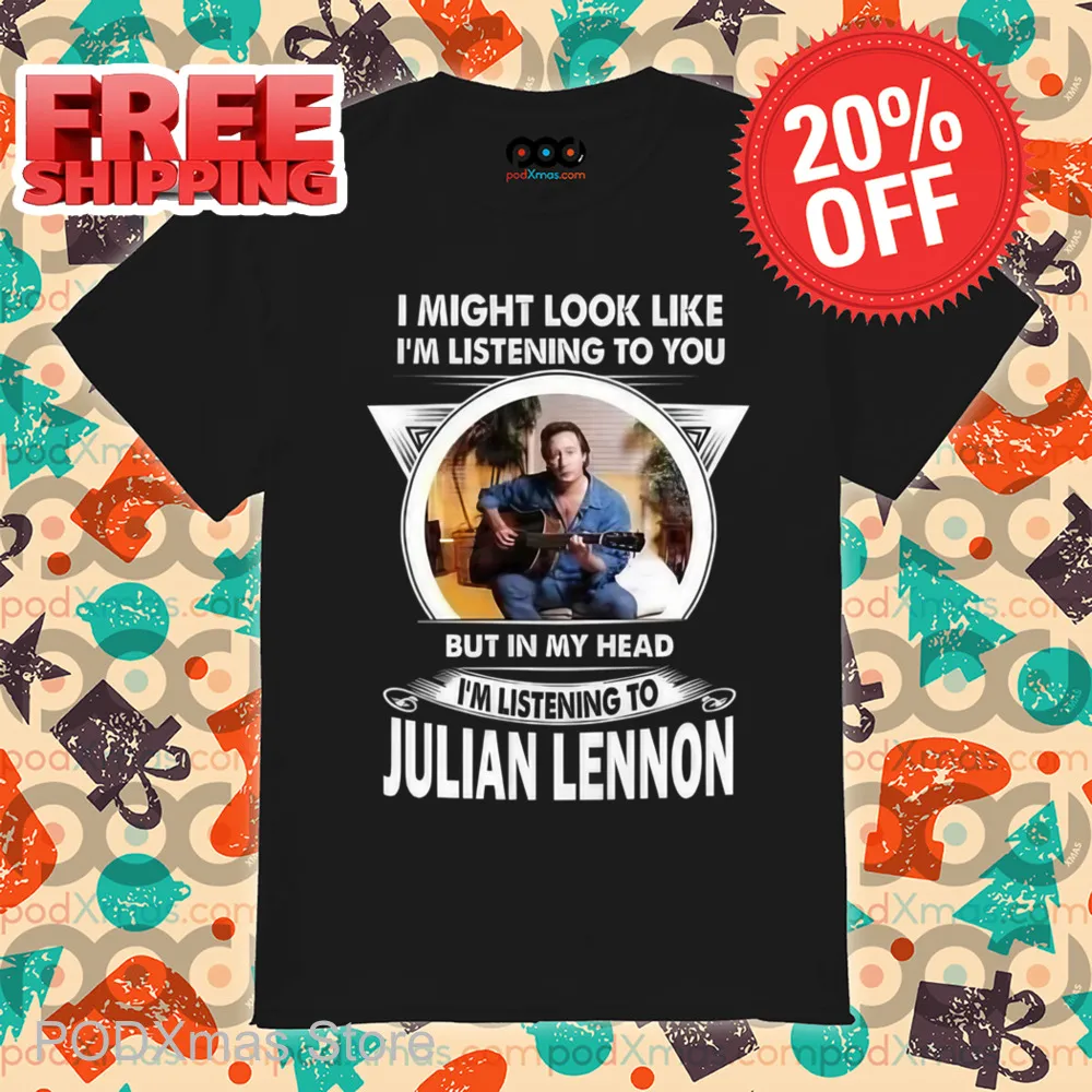 I Might Look Like I'm Listening To You But In My Head I'm Listening To Julian Lennon Shirt