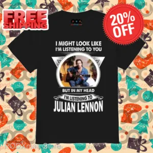 I Might Look Like I'm Listening To You But In My Head I'm Listening To Julian Lennon Shirt