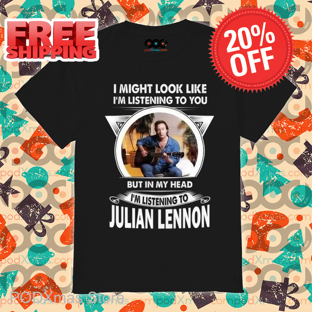 I Might Look Like I'm Listening To You But In My Head I'm Listening To Julian Lennon Shirt