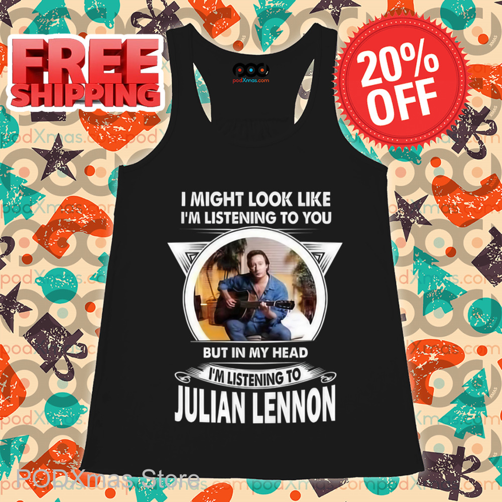 I Might Look Like I'm Listening To You But In My Head I'm Listening To Julian Lennon Shirt