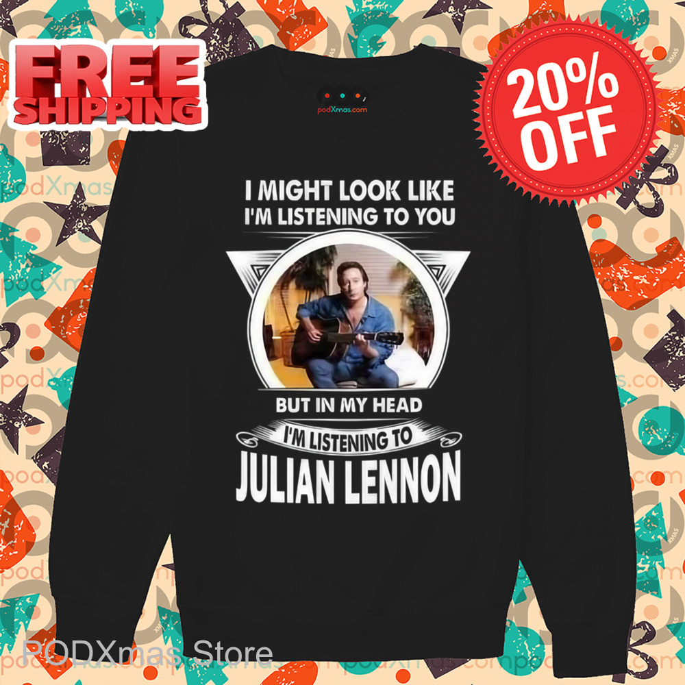 I Might Look Like I'm Listening To You But In My Head I'm Listening To Julian Lennon Shirt