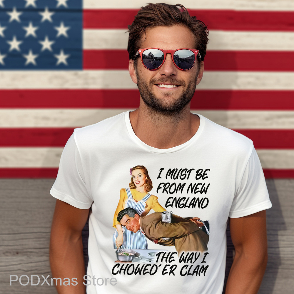 I Must Be From New England The Way I Chowed'er Clam Shirt