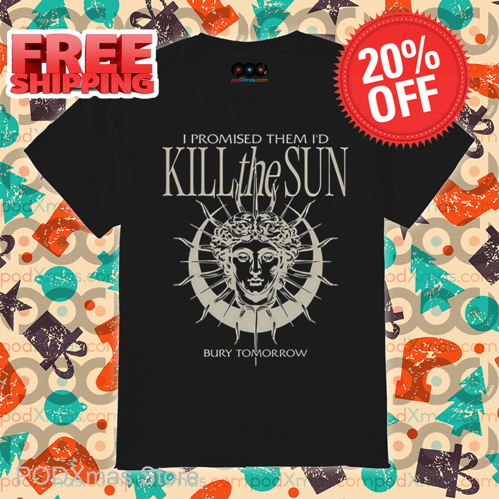 I Promised Them I'd Kill The Sun Shirt