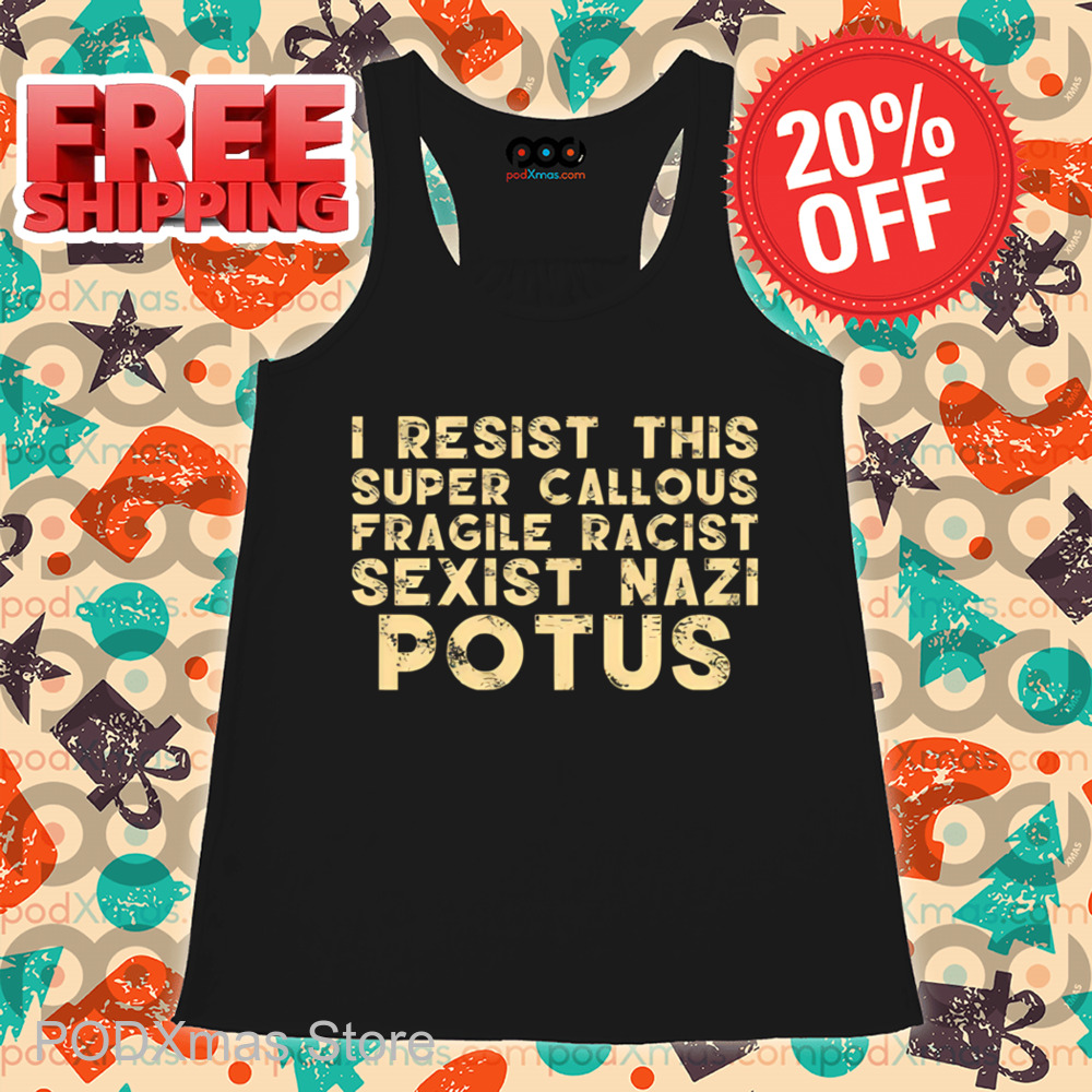 I Resist This Super Callous Fragile Racist Sexist Nazi Potus Vintage Shirt