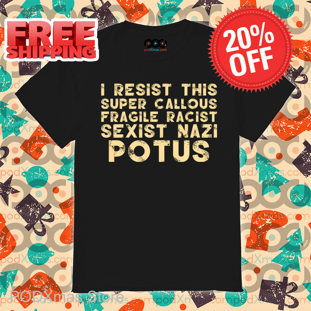 I Resist This Super Callous Fragile Racist Sexist Nazi Potus Vintage Shirt